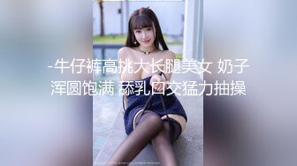 -牛仔裤高挑大长腿美女 奶子浑圆饱满 舔乳口交猛力抽操