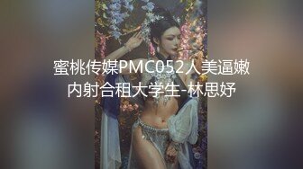 蜜桃传媒PMC052人美逼嫩内射合租大学生-林思妤