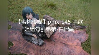 【蜜桃传媒】pmx-145 强欲姐姐勾引弟弟-白熙雨