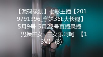 【源码录制】七彩主播【2019791996_学妹36E大长腿】5月9号-5月22号直播录播⭐一男操三女⭐三女乐呵呵⭐【13V】 (3)