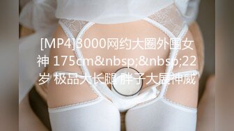 [MP4]3000网约大圈外围女神 175cm&nbsp;&nbsp;22岁 极品大长腿 胖子大展神威