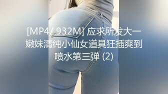 [MP4/ 932M] 应求所发大一嫩妹清纯小仙女道具狂插爽到喷水第三弹 (2)