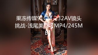 果冻传媒91CM-232AV镜头挑战-浅尾美羽【MP4/245MB】