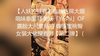 【人妖控狂喜】童颜巨屌大眼萌妹泰国TS美妖「Yoshi」OF露脸大尺度私拍 蜂腰蜜桃臀女装大佬操直男【第二弹】 (2)