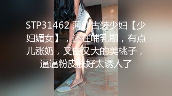 STP31462 薄纱古装少妇【少妇媚女】，还在哺乳期，有点儿涨奶，又白又大的美桃子，逼逼粉皮肤好太诱人了