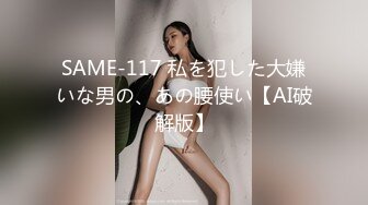 SAME-117 私を犯した大嫌いな男の、あの腰使い【AI破解版】