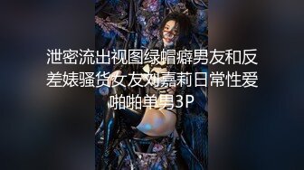 泄密流出视图绿帽癖男友和反差婊骚货女友刘嘉莉日常性爱啪啪单男3P