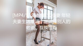 [MP4/532MB]真实换妻 年轻夫妻生活单调，尝试操别人的老婆，互换性福