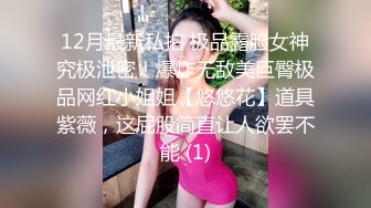 12月最新私拍 极品露脸女神究极泄密！爆炸无敌美巨臀极品网红小姐姐【悠悠花】道具紫薇，这屁股简直让人欲罢不能 (1)