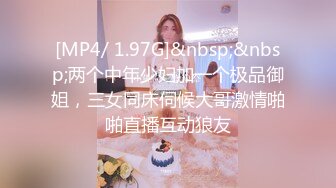 [MP4/ 1.97G]&nbsp;&nbsp;两个中年少妇加一个极品御姐，三女同床伺候大哥激情啪啪直播互动狼友