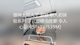 眼神太勾人了 罗颖 职人初体验系列 子宫颈精油按摩 令人心动[63P+1V/539M]