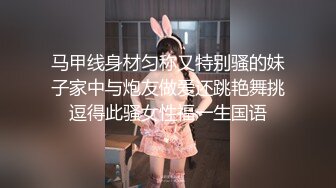 马甲线身材匀称又特别骚的妹子家中与炮友做爱还跳艳舞挑逗得此骚女性福一生国语