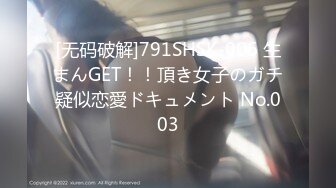 [无码破解]791SHSK-006 生まんGET！！頂き女子のガチ疑似恋愛ドキュメント No.003