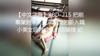 【中文字幕】RBD-215 把剛畢業對未來充滿希望的新入職小美女調教成風俗店頭牌 妃乃ひかり