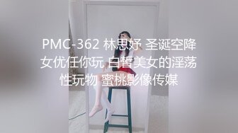 PMC-362 林思妤 圣诞空降女优任你玩 白皙美女的淫荡性玩物 蜜桃影像传媒