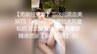 【男娘控狂喜】二次元混血美妖TS「nano」OF露脸大尺度私拍 花式道具虐阴虐菊爆浆精液地狱【第十五弹】 (1)