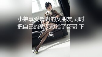 小弟享受哥哥的女朋友,同时把自己的菊花献给了哥哥 下集