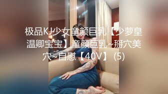 极品KJ少女童颜巨乳【少萝皇温卿宝宝】童颜巨乳~掰穴美穴~自慰【40V】 (5)