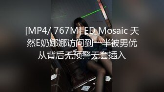 [MP4/ 767M] ED Mosaic 天然E奶娜娜访问到一半被男优从背后无预警无套插入