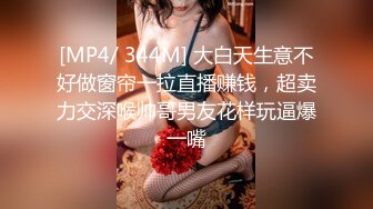 [MP4/ 344M] 大白天生意不好做窗帘一拉直播赚钱，超卖力交深喉帅哥男友花样玩逼爆一嘴