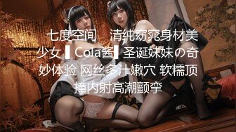 ✿七度空间✿ 清纯窈窕身材美少女 ▌Cola酱▌圣诞妹妹の奇妙体验 网丝多汁嫩穴 软糯顶撞内射高潮颤挛