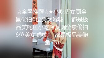 ☆全网推荐☆★小吃店女厕全景偷拍6位美女嘘嘘❤️都是极品美鲍鱼小吃店女厕全景偷拍6位美女嘘嘘❤️都是极品美鲍鱼 (5)