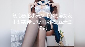 初恋般的小美女【你的前女友】超美神仙颜值情趣黑丝无套骑乘