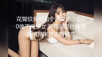 花臂纹身哥约个清纯娇小型00後不良少女,开档吊带丝袜在宾馆晃来晃去终被艹