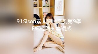 91Sison素人約啪系列第9季：E杯轻熟人妻诱惑