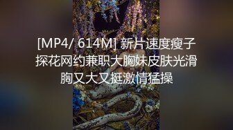 [MP4/ 614M] 新片速度瘦子探花网约兼职大胸妹皮肤光滑胸又大又挺激情猛操