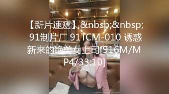 【新片速遞】&nbsp;&nbsp; 91制片厂 91TCM-010 诱惑新来的绝美女上司[916M/MP4/33:10]