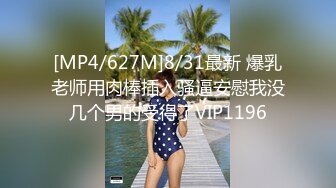 [MP4/627M]8/31最新 爆乳老师用肉棒插入骚逼安慰我没几个男的受得了VIP1196