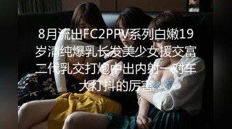 8月流出FC2PPV系列白嫩19岁清纯爆乳长发美少女援交富二代乳交打炮中出内射一对车大灯抖的厉害