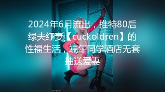 2024年6月流出，推特80后绿夫红妻【cuckoldren】的性福生活，端午同学酒店无套抽送爱妻