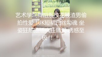 艺术学院舞蹈系校花被渣男偷拍性爱！JK短裙白丝勾魂 坐姿狂热抽插疯狂做爱 诱惑至极 ！！