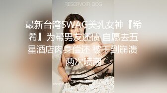 最新台湾SWAG美乳女神『希希』为帮男友还债 自愿去五星酒店肉身偿还 被干到崩溃 两次喷潮