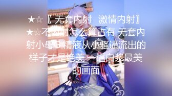 ★☆〖 无套内射⭐激情内射〗★☆不内射怎么算占有 无套内射小母G 精液从小骚逼流出的样子才是绝美 一逼白浆最美的画面