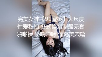 完美女神【91蜜桃】大尺度性爱私拍 各式换装制服无套啪啪操 娇喘呻吟 淫荡美穴篇