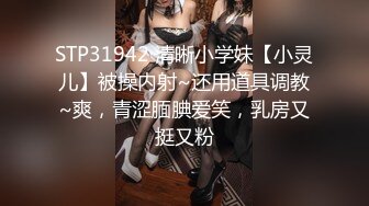 STP31942 清晰小学妹【小灵儿】被操内射~还用道具调教~爽，青涩腼腆爱笑，乳房又挺又粉