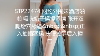 STP22474 网约外围妹酒店啪啪 吸吮奶子揉捏调情 张开双腿掰穴舔逼&nbsp;&nbsp;正入抽插猛操 扶腰拉手后入撞击