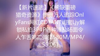 【新片速遞】《稀缺重磅㊙️猎奇资源》贵圈万人追踪OnlyFans网红CDTANT闺蜜Ljy解锁私拍3P4P各种淫乱场面令人乍舌第二弹[2580M/MP4/55:06]