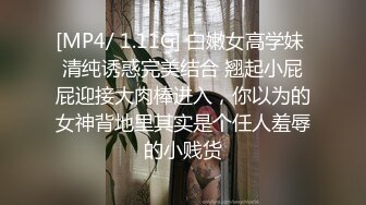 [MP4/ 1.11G] 白嫩女高学妹 清纯诱惑完美结合 翘起小屁屁迎接大肉棒进入，你以为的女神背地里其实是个任人羞辱的小贱货