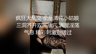 疯狂大乱交 全是清纯小姑娘 三洞齐开双屌插穴 满屋淫荡气息 精彩刺激别错过