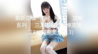 最新顶级✅重磅✅稀缺❤️顶臀系列❤️三人围猎把女神顶哭，28部高颜美女 (13)