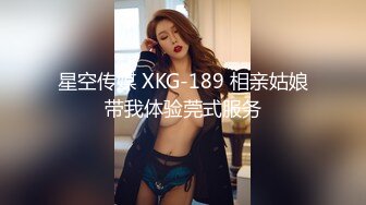 星空传媒 XKG-189 相亲姑娘带我体验莞式服务