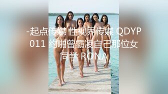 -起点传媒 性视界传媒 QDYP011 约啪曾霸凌自己那位女同学 RONA