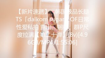 【新片速遞】 ✨韩国极品长腿TS「dalkom sugar」OF日常性爱私拍 露出、捆缚、群P尺度拉满【第二十弹】(8v)[4.96GB/MP4/1:55:06]