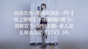 自录无水~姐妹花淫乱~P6【极上穿刺】干闺蜜操的爽飞~调教双飞~女同舌吻~多人淫乱聚会淫趴【27V】 (4)