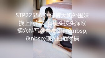 STP22556 牛仔裤大奶外围妹 换上网袜对着镜头按头深喉 揉穴特写穿着高跟鞋&nbsp;&nbsp;侧入抽插猛操