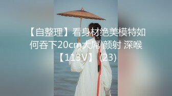 【自整理】看身材绝美模特如何吞下20cm大屌 颜射 深喉【113V】 (23)